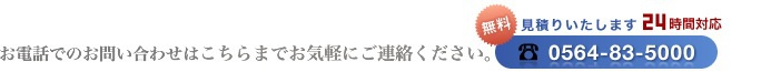 お電話でのお問い合わせはこちらまで。0564-83-5000【見積無料・24時間対応】